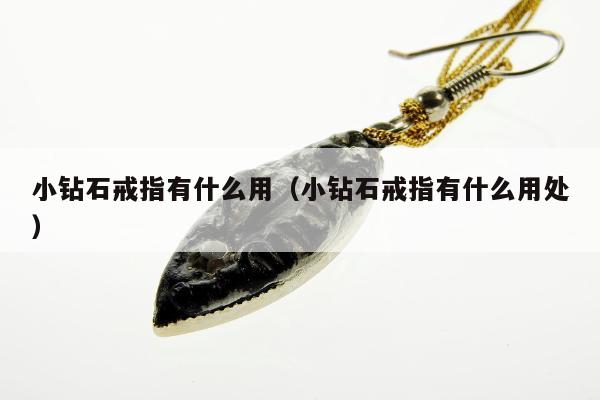 小钻石戒指有什么用，小钻石戒指有什么用处