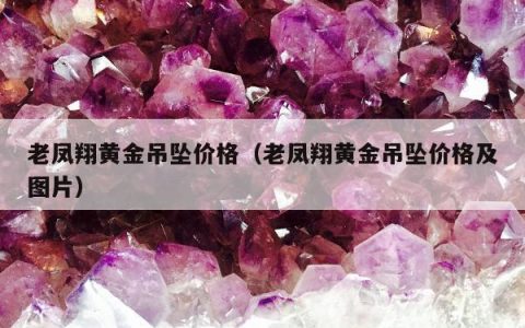 老凤翔黄金吊坠价格，老凤翔黄金吊坠价格及图片