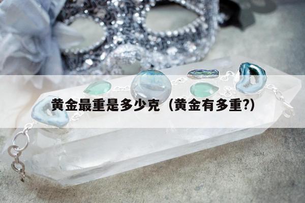 黄金最重是多少克，黄金有多重?
