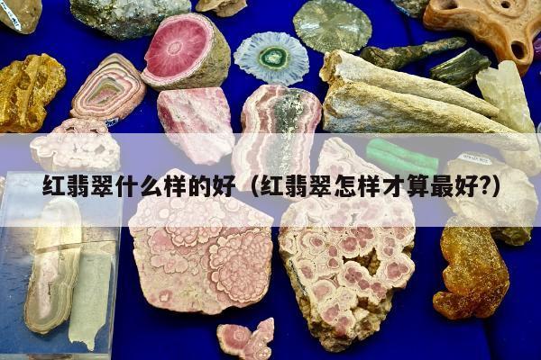 红翡翠什么样的好，红翡翠怎样才算最好?