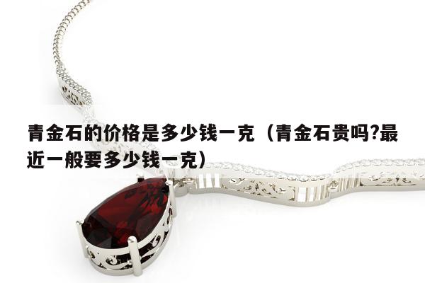 青金石的价格是多少钱一克，青金石贵吗?最近一般要多少钱一克