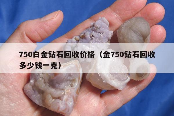 50白金钻石回收价格，金750钻石回收多少钱一克"