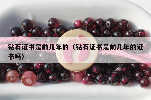 钻石证书是前几年的，钻石证书是前几年的证书吗