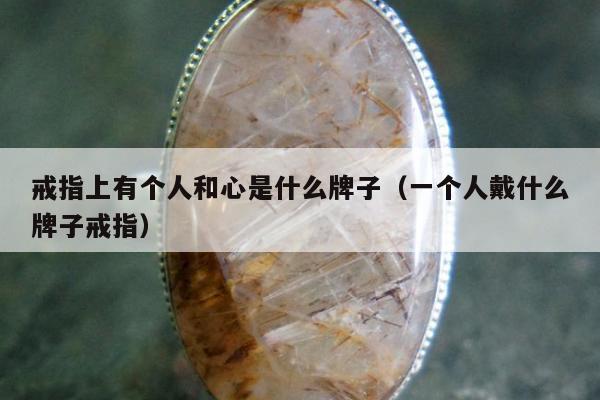 戒指上有个人和心是什么牌子，一个人戴什么牌子戒指