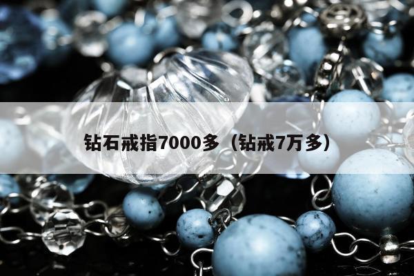 钻石戒指7000多，钻戒7万多