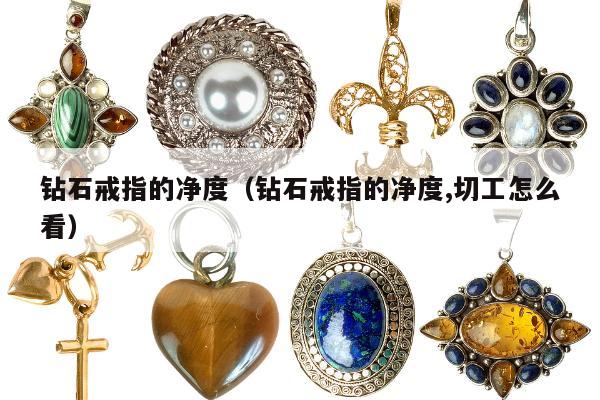钻石戒指的净度，钻石戒指的净度,切工怎么看