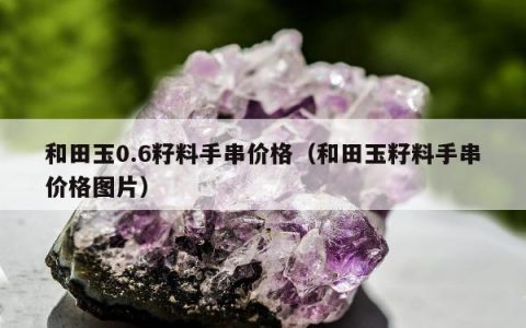 和田玉0.6籽料手串价格，和田玉籽料手串价格图片