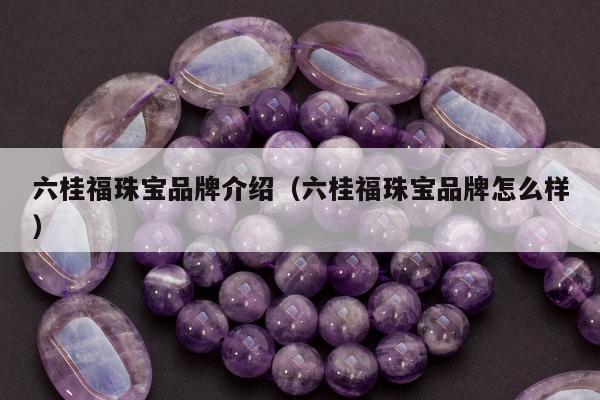 六桂福珠宝品牌介绍，六桂福珠宝品牌怎么样