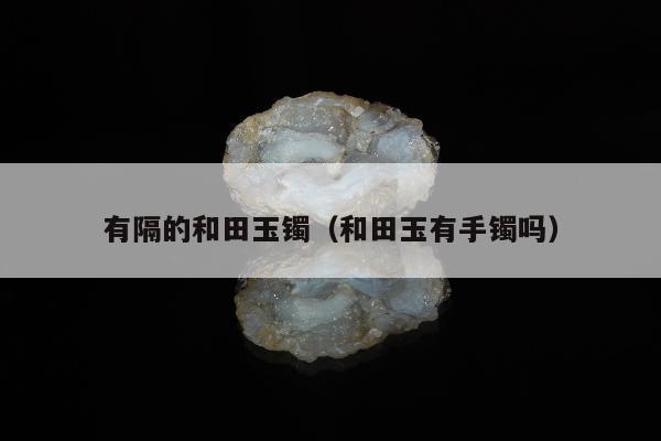 有隔的和田玉镯，和田玉有手镯吗