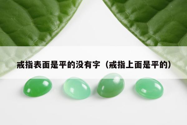 戒指表面是平的没有字，戒指上面是平的
