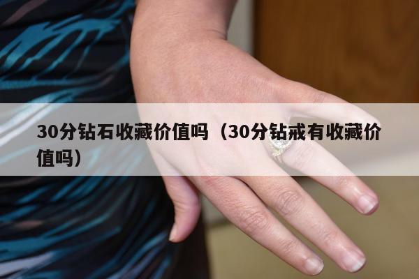 0分钻石收藏价值吗，30分钻戒有收藏价值吗"