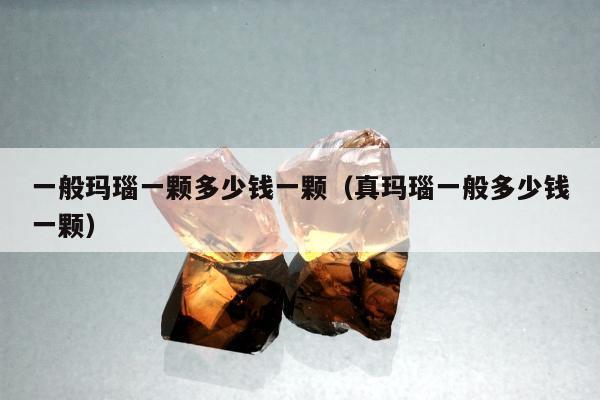 一般玛瑙一颗多少钱一颗，真玛瑙一般多少钱一颗
