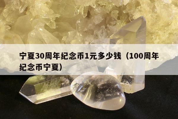 宁夏30周年纪念币1元多少钱，100周年纪念币宁夏