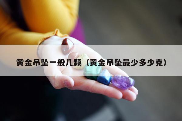 黄金吊坠一般几颗，黄金吊坠最少多少克