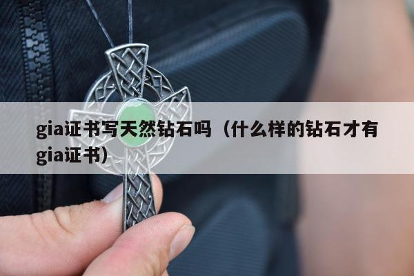 gia证书写天然钻石吗，什么样的钻石才有gia证书