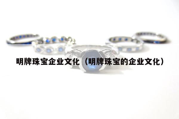 明牌珠宝企业文化，明牌珠宝的企业文化