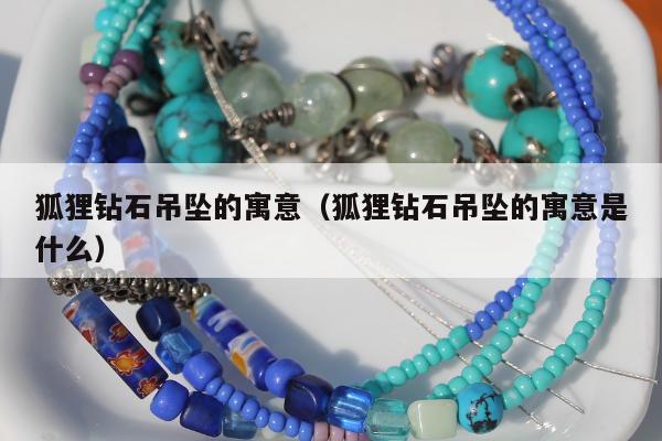 狐狸钻石吊坠的寓意，狐狸钻石吊坠的寓意是什么