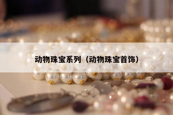 动物珠宝系列，动物珠宝首饰