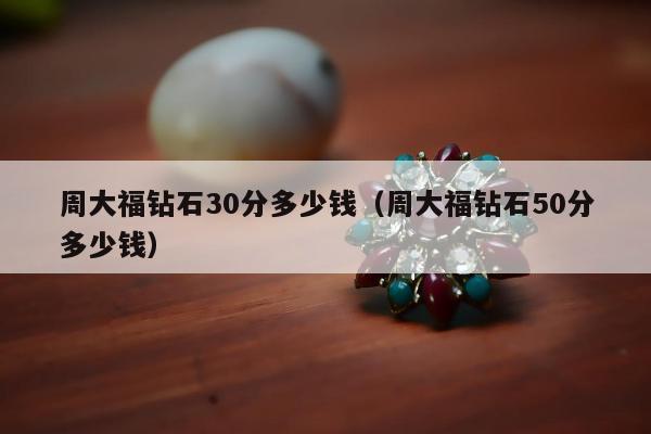 周大福钻石30分多少钱，周大福钻石50分多少钱