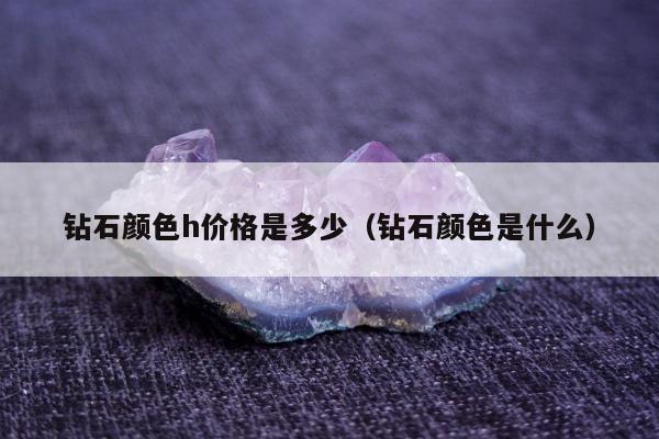 钻石颜色h价格是多少，钻石颜色是什么