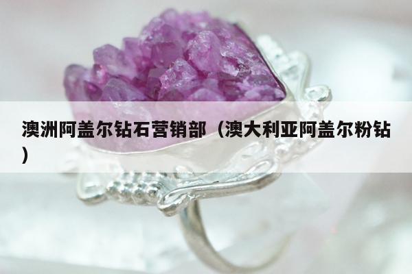 澳洲阿盖尔钻石营销部，澳大利亚阿盖尔粉钻