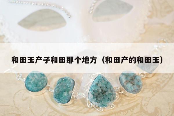 和田玉产子和田那个地方，和田产的和田玉