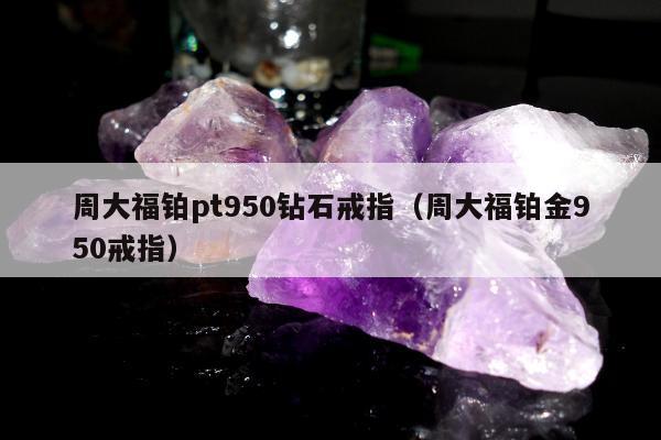 周大福铂pt950钻石戒指，周大福铂金950戒指