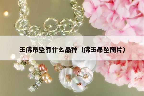 玉佛吊坠有什么品种，佛玉吊坠图片