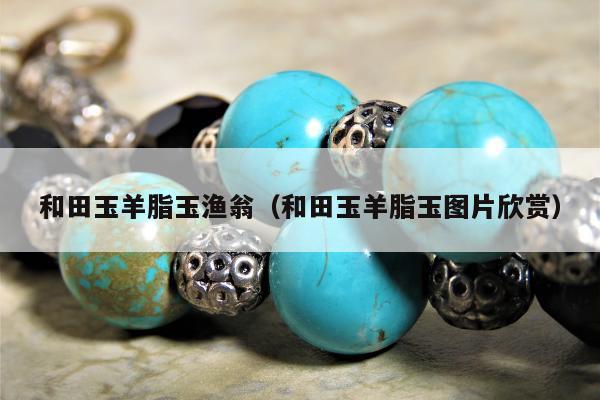 和田玉羊脂玉渔翁，和田玉羊脂玉图片欣赏