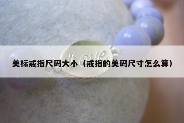 美标戒指尺码大小，戒指的美码尺寸怎么算