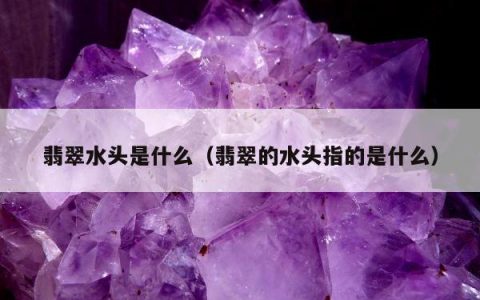 翡翠水头是什么，翡翠的水头指的是什么