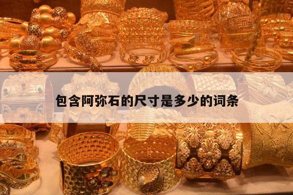 包含阿弥石的尺寸是多少的词条