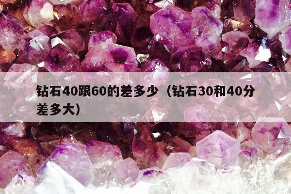 钻石40跟60的差多少，钻石30和40分差多大