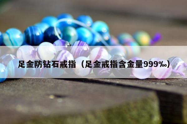 足金防钻石戒指，足金戒指含金量999‰