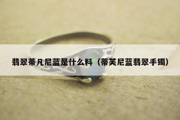 翡翠蒂凡尼蓝是什么料，蒂芙尼蓝翡翠手镯