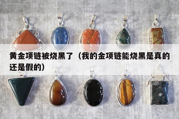 黄金项链被烧黑了，我的金项链能烧黑是真的还是假的