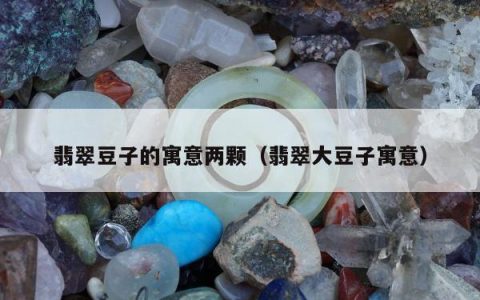 翡翠豆子的寓意两颗，翡翠大豆子寓意