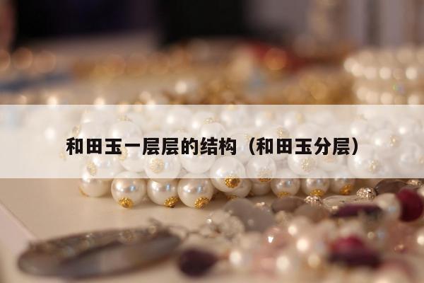 和田玉一层层的结构，和田玉分层