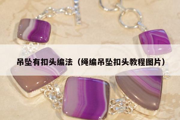 吊坠有扣头编法，绳编吊坠扣头教程图片