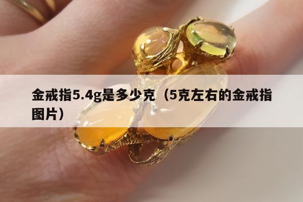 金戒指5.4g是多少克，5克左右的金戒指图片