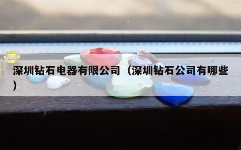深圳钻石电器有限公司，深圳钻石公司有哪些