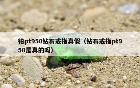铂pt950钻石戒指真假，钻石戒指pt950是真的吗