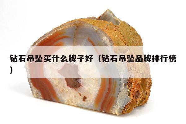 钻石吊坠买什么牌子好，钻石吊坠品牌排行榜