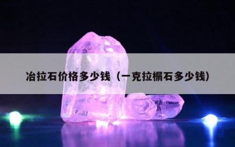 冶拉石价格多少钱，一克拉榍石多少钱