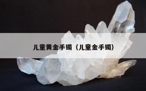 儿童黄金手镯，儿童金手镯