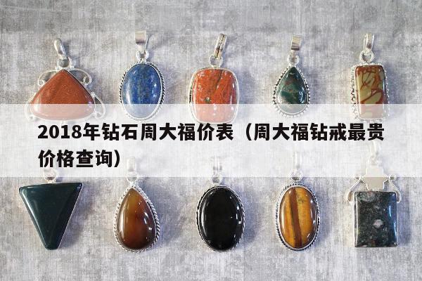 018年钻石周大福价表，周大福钻戒最贵价格查询"