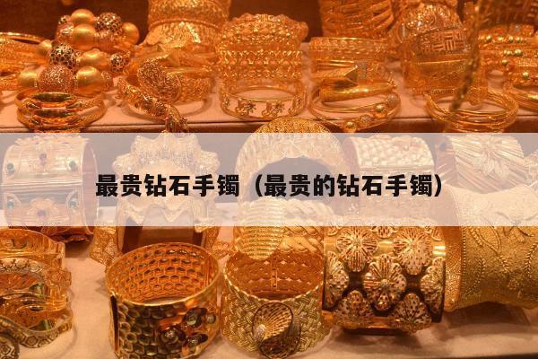 最贵钻石手镯，最贵的钻石手镯