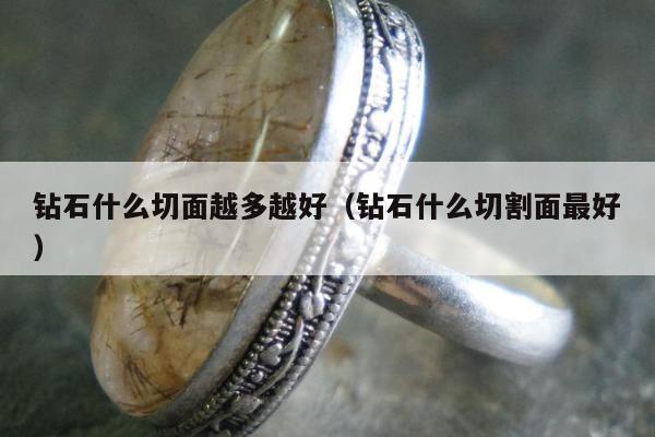 钻石什么切面越多越好，钻石什么切割面最好