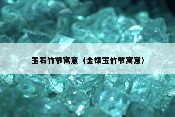 玉石竹节寓意，金镶玉竹节寓意