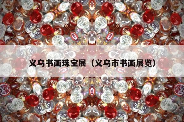 义乌书画珠宝展，义乌市书画展览